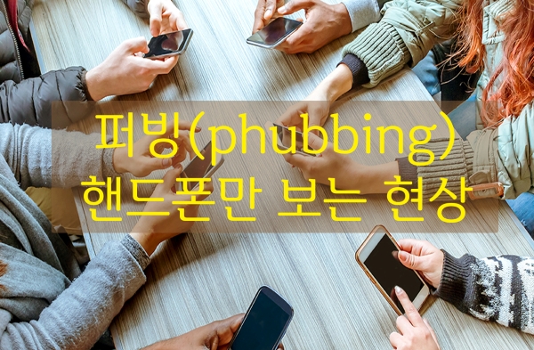 퍼빙(phubbing) : 핸드폰만 보는 현상
